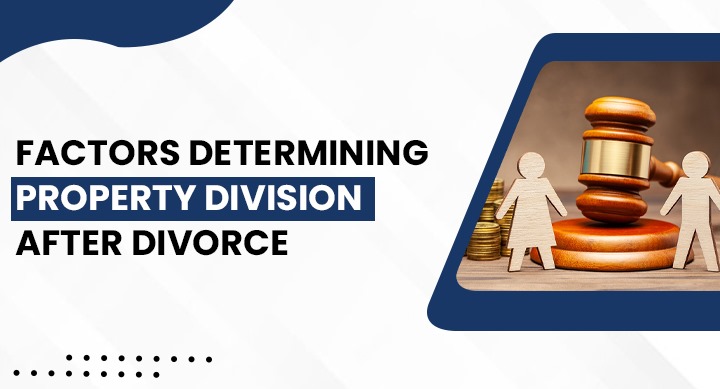 FACTORS DETERMINING PROPERTY DIVISION AFTER DIVORCE